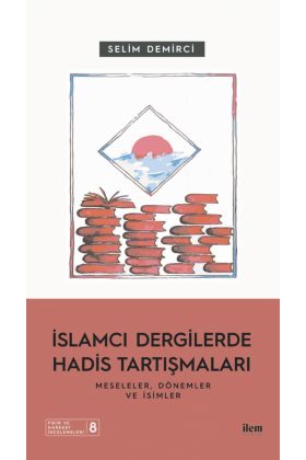 İSLAMCI DERGİLERDE HADİS TARTIŞMALARI - Meseleler Dönemler ve İsimler