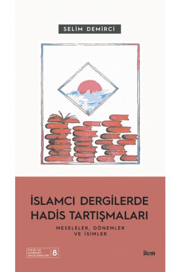 İSLAMCI DERGİLERDE HADİS TARTIŞMALARI - Meseleler Dönemler ve İsimler