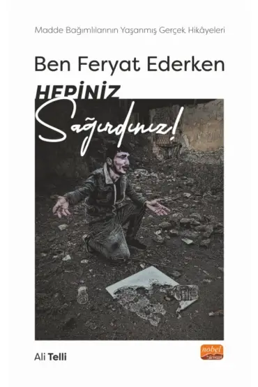 BEN FERYAT EDERKEN HEPİNİZ SAĞIRDINIZ… Madde Bağımlılarının Yaşanmış Gerçek Hikâyeleri!