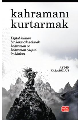 KAHRAMANI KURTARMAK - Dijital Kültüre Bir Karşı Çıkış Olarak Kahraman ve Kahraman Oluşun İmkânları