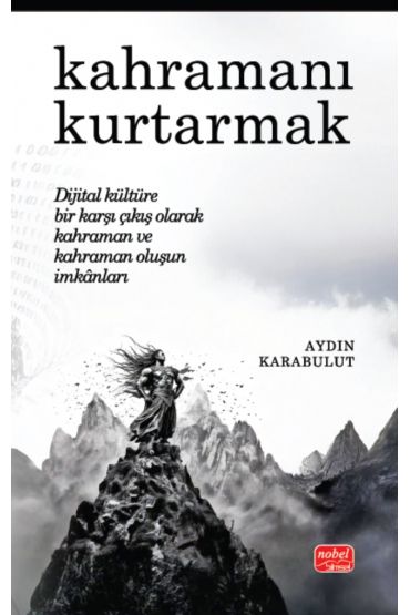 KAHRAMANI KURTARMAK - Dijital Kültüre Bir Karşı Çıkış Olarak Kahraman ve Kahraman Oluşun İmkânları
