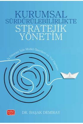 KURUMSAL SÜRDÜRÜLEBİLİRLİKTE STRATEJİK YÖNETİM - İş Dünyası İçin Model Önerileri ve Yol Haritası