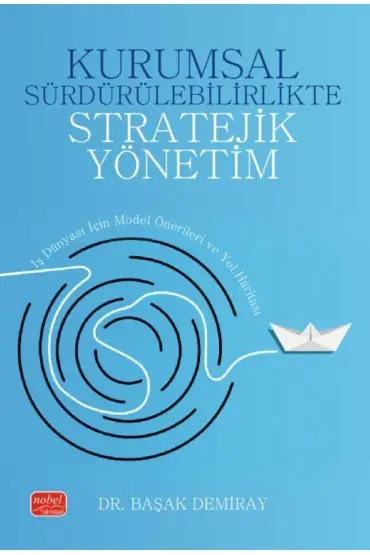 KURUMSAL SÜRDÜRÜLEBİLİRLİKTE STRATEJİK YÖNETİM - İş Dünyası İçin Model Önerileri ve Yol Haritası