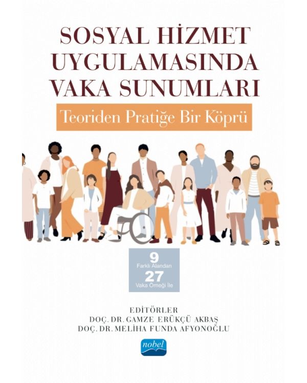 SOSYAL HİZMET UYGULAMASINDA VAKA SUNUMLARI: TEORİDEN PRATİĞE BİR KÖPRÜ -9 Farklı Alandan 27 Vaka Örneği İle-